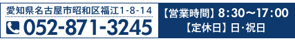 愛知県名古屋市昭和区福江1-8-14　TEL052-871-3245　【営業時間】 8：30～17：00 【定休日】 日・祝日